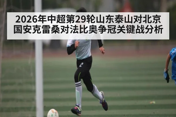 2026年中超第29轮山东泰山对北京国安克雷桑对法比奥争冠关键战分析